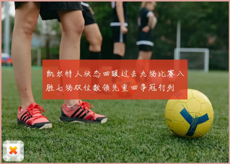 凯尔特人状态回暖过去九场比赛八胜七场双位数领先重回争冠行列