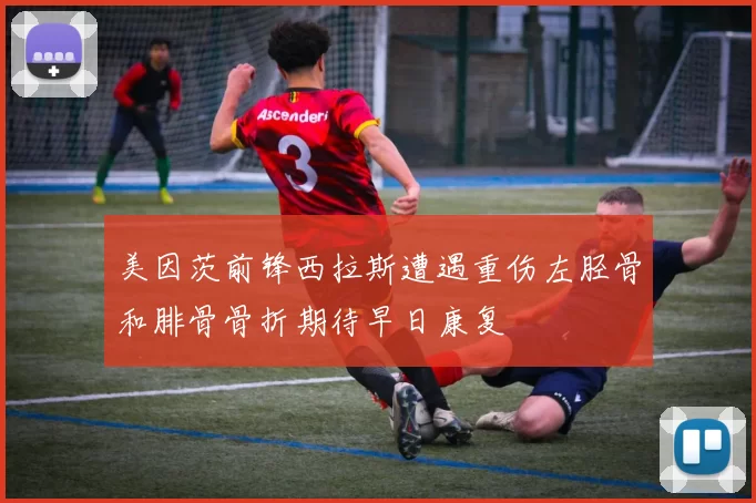 美因茨前锋西拉斯遭遇重伤左胫骨和腓骨骨折期待早日康复