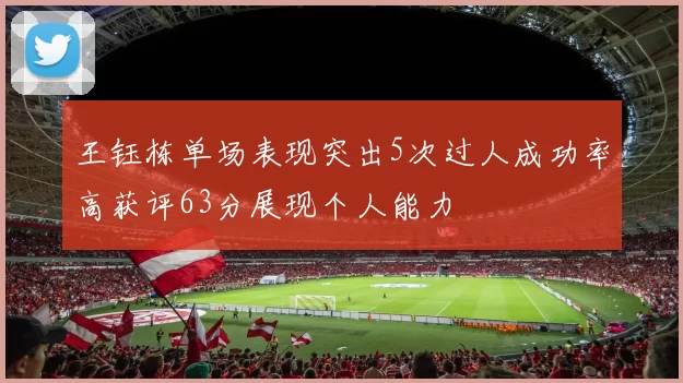 王钰栋单场表现突出5次过人成功率高获评63分展现个人能力