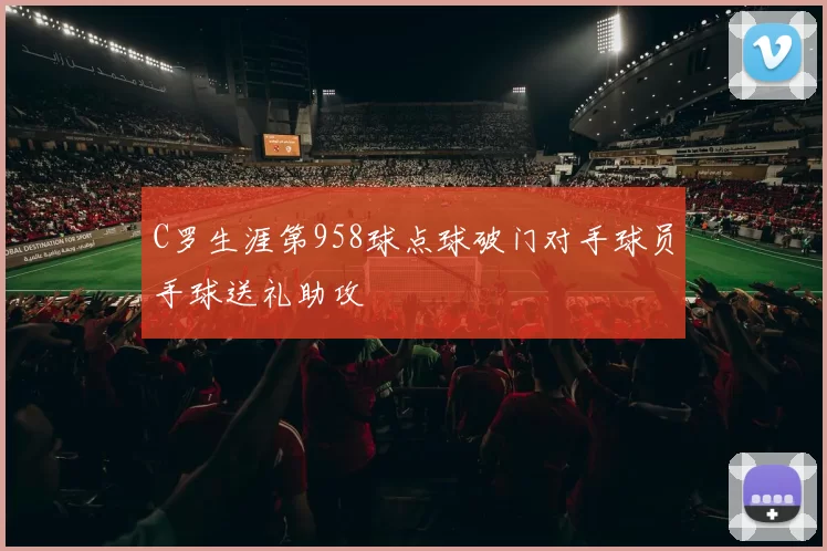 C罗生涯第958球点球破门对手球员手球送礼助攻