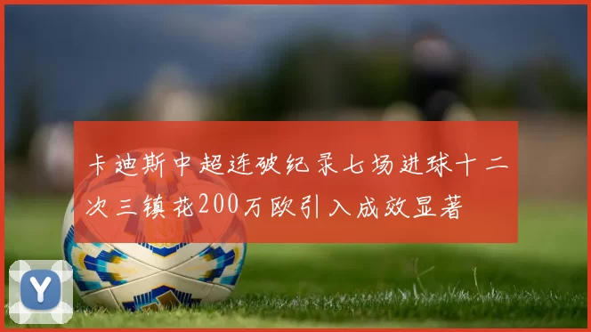 卡迪斯中超连破纪录七场进球十二次三镇花200万欧引入成效显著